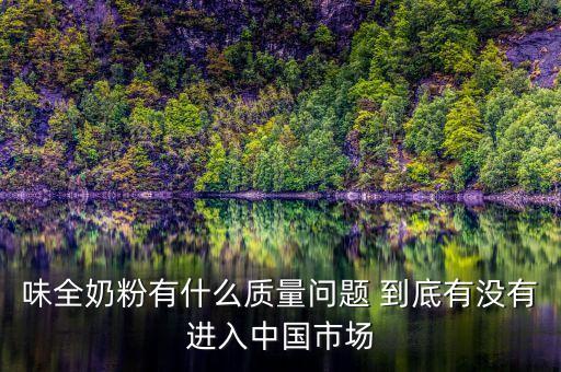 味全奶粉有什么質(zhì)量問題 到底有沒有進(jìn)入中國(guó)市場(chǎng)