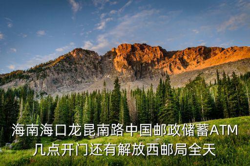 海南?？邶埨ツ下分袊]政儲蓄ATM幾點開門還有解放西郵局全天