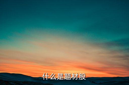 什么是題材股票，題材股是什么意思