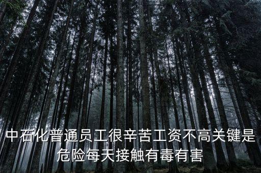中石化上班為什么這么累，中石化普通員工很辛苦工資不高關(guān)鍵是危險每天接觸有毒有害