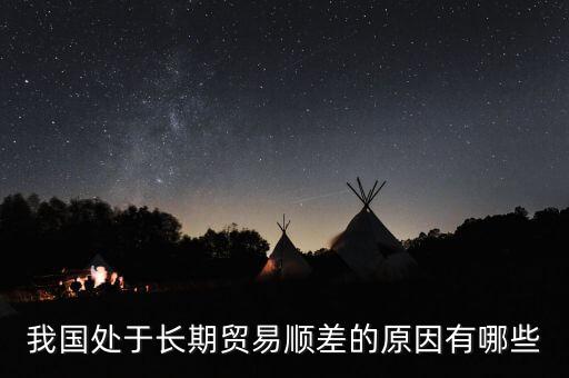 我國處于長(zhǎng)期貿(mào)易順差的原因有哪些