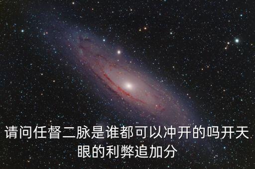 請(qǐng)問(wèn)任督二脈是誰(shuí)都可以沖開的嗎開天眼的利弊追加分