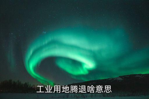 用地清退是什么意思，什么是清退用地