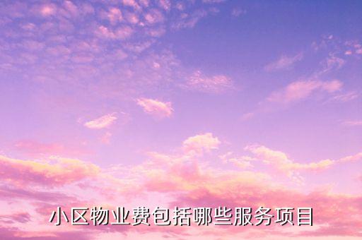 物業(yè)費里面都含什么項目，物業(yè)費包括哪些內容