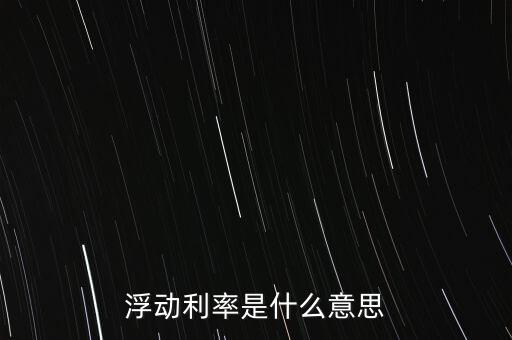 浮動(dòng)利率是什么意思，金融工程中浮動(dòng)利率LIBOR01是什么意思