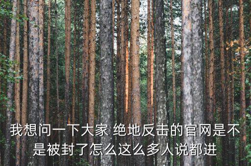 決地online為什么停運(yùn)，我想問一下大家 絕地反擊的官網(wǎng)是不是被封了怎么這么多人說都進(jìn)