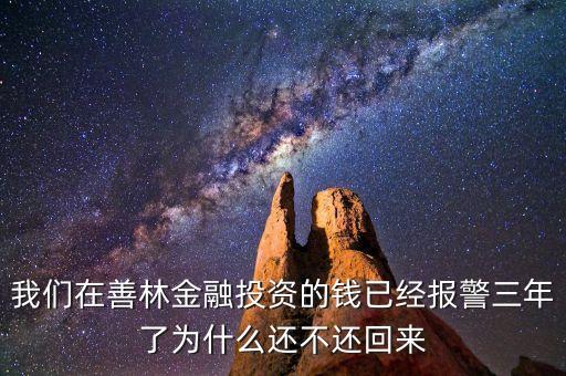 我們在善林金融投資的錢已經報警三年了為什么還不還回來