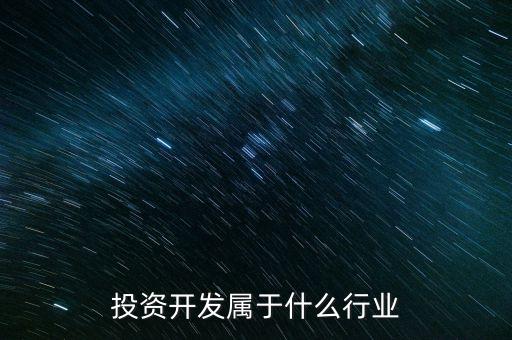 資本投資屬于什么行業(yè)，投資開發(fā)屬于什么行業(yè)
