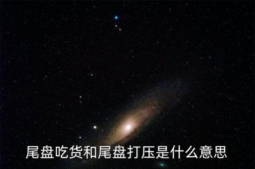 尾盤(pán)吃貨和尾盤(pán)打壓是什么意思