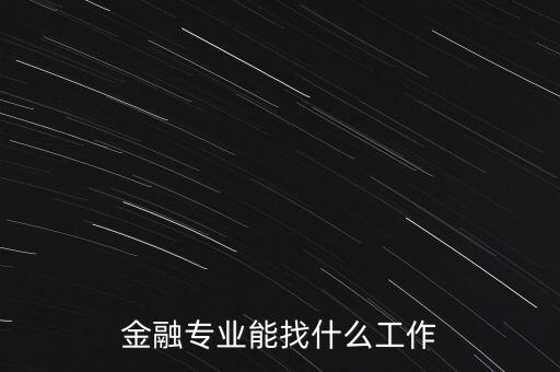 金融學找什么工作，金融專業(yè)畢業(yè)的找什么工作啊謝謝