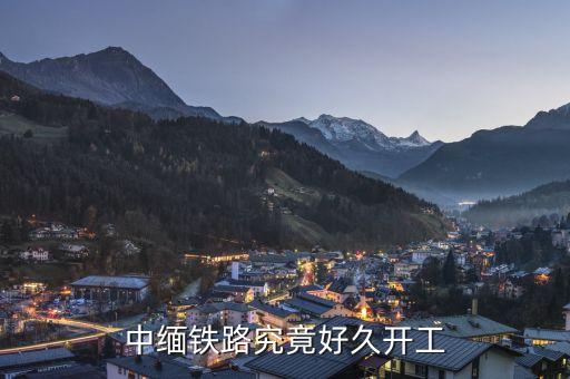 中緬高鐵什么時(shí)候建成，中緬鐵路究竟好久開工