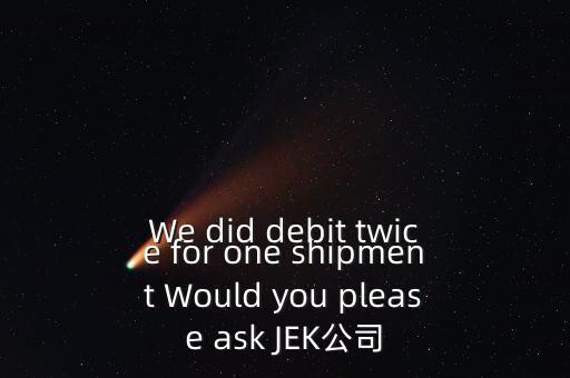什么是溢價(jià)返還，We did debit twice for one shipment Would you please ask JEK公司
