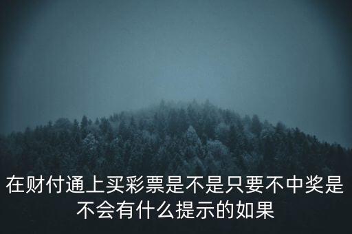 在財(cái)付通上買(mǎi)彩票是不是只要不中獎(jiǎng)是不會(huì)有什么提示的如果