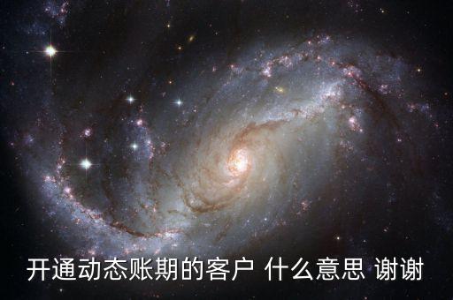 動(dòng)態(tài)賬期是什么意思，什么叫動(dòng)態(tài)賬期啊我要對(duì)換移動(dòng)積分開(kāi)通動(dòng)態(tài)賬期與否決定生效