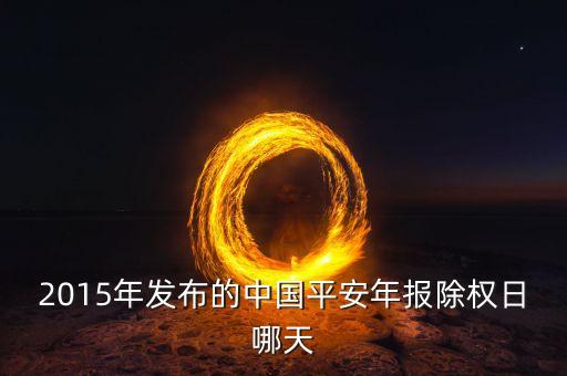 中國(guó)平安什么時(shí)候除權(quán)，2015年發(fā)布的中國(guó)平安年報(bào)除權(quán)日哪天