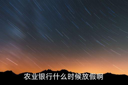 農業(yè)銀行什么時候放假，農業(yè)銀行什么時候放假啊