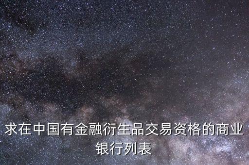 金融衍生交易屬于商業(yè)銀行的什么，求在中國(guó)有金融衍生品交易資格的商業(yè)銀行列表