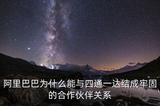 四通一達(dá)老板之間什么關(guān)系，阿里巴巴為什么能與四通一達(dá)結(jié)成牢固的合作伙伴關(guān)系