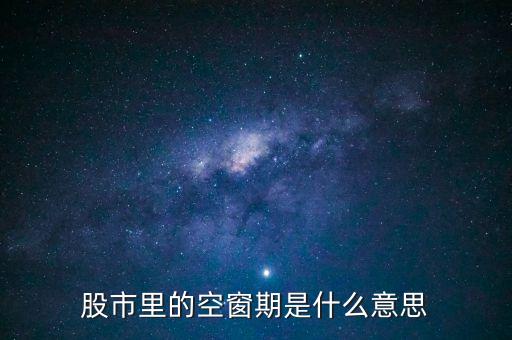 股票空倉期持有什么，股市里的空窗期是什么意思