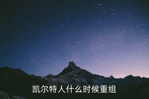 凱恩什么時候重組，凱爾特人什么時候重組