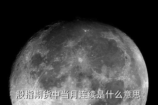 當(dāng)月連續(xù)是什么意思，股指期貨 當(dāng)月連續(xù)是什么意思啊