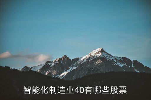 什么叫智能化炒股，智能化制造業(yè)40有哪些股票