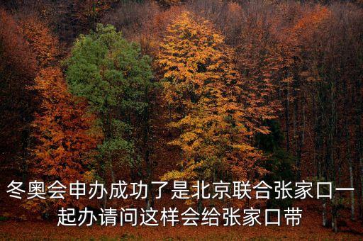 北京將攜手張家口說明什么，冬奧會(huì)申辦成功了是北京聯(lián)合張家口一起辦請問這樣會(huì)給張家口帶