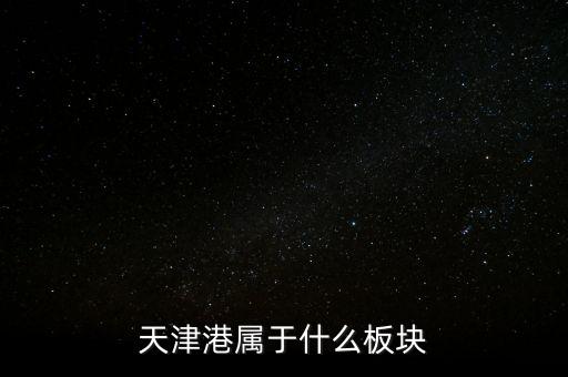 港口屬于什么板塊，天津港屬于什么板塊