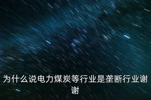 中國電力為什么壟斷，為什么說電力煤炭等行業(yè)是壟斷行業(yè)謝謝