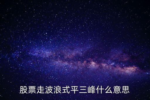 早盤三峰低是什么意思，股票走波浪式平三峰什么意思