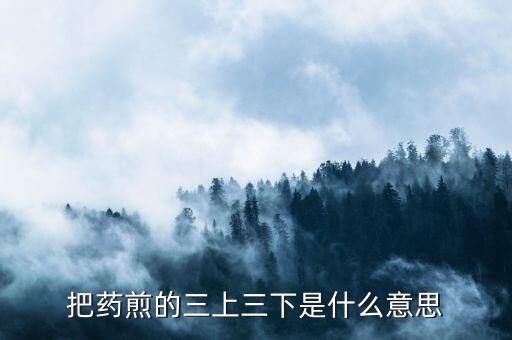 什么是三重頂，把藥煎的三上三下是什么意思