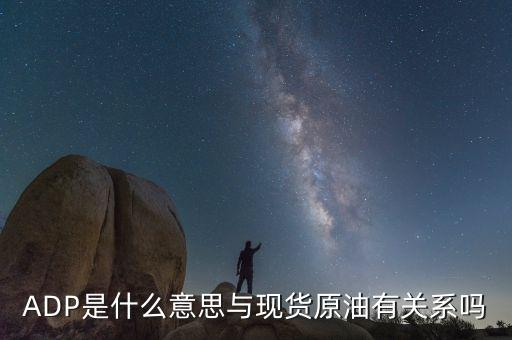 adp和eia是什么意思，ADP是什么意思與現(xiàn)貨原油有關(guān)系嗎
