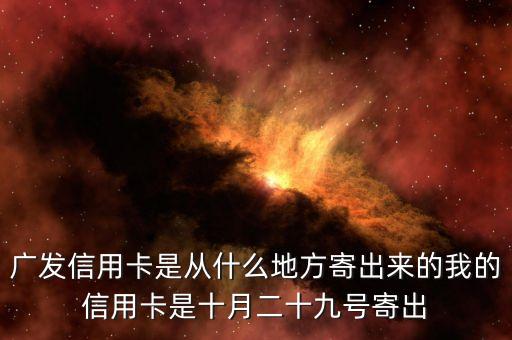 廣發(fā)信用卡是什么方式寄送的，廣發(fā)信用卡是從什么地方寄出來的我的信用卡是十月二十九號寄出