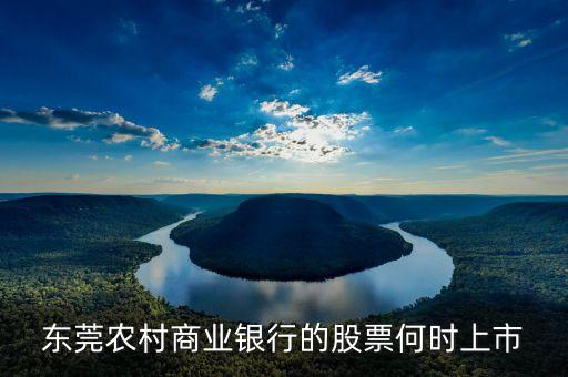 東莞農(nóng)村商業(yè)銀行什么時(shí)候上市，東莞農(nóng)村商業(yè)銀行上市了嗎