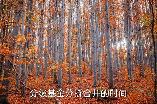 分級基金什么時(shí)候合并，分級基金分拆及合并的交易時(shí)間