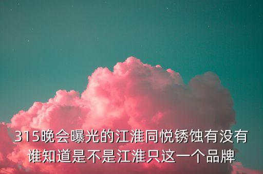 江淮去年315是什么事件，最近出現(xiàn)315是什么意思