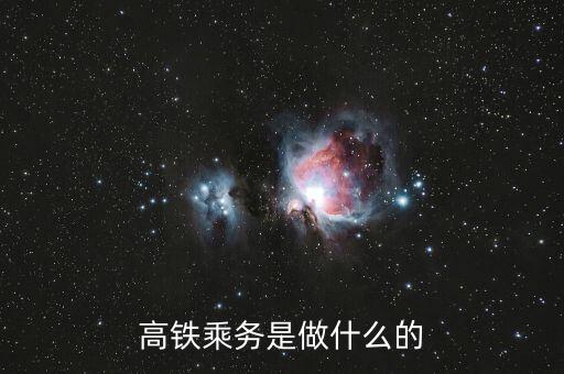 高鐵是什么做，高鐵乘務(wù)是做什么的