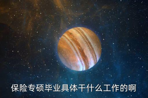保險研修院干什么的，保險專碩畢業(yè)具體干什么工作的啊