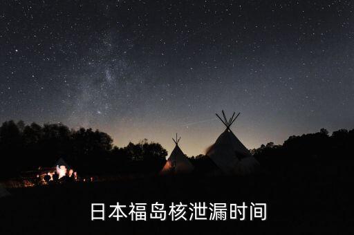 福島是什么時(shí)候開始核事件的，日本福島核泄漏時(shí)間