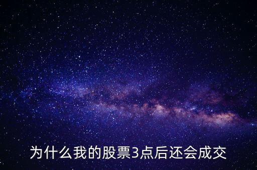 股票三點以后為什么成交了，3點以后股市依然在成交