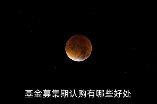 認(rèn)購基金有什么好處，買基金時(shí)認(rèn)購金額高的基金有什么好處