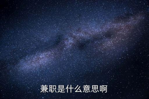 兼任職務(wù)是什么意思，兼任是什么意思