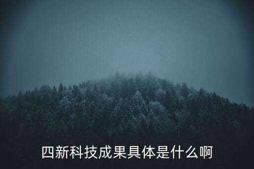 創(chuàng)新發(fā)展四新是什么，四新科技成果具體是什么啊