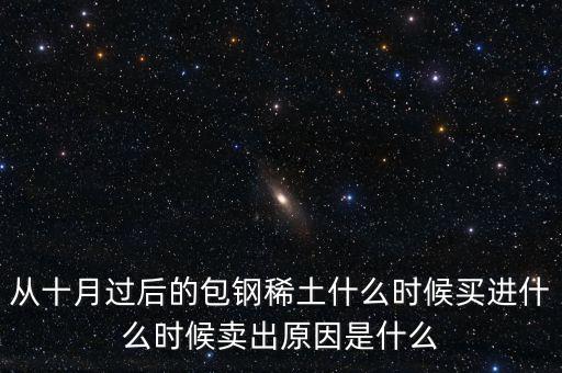 從十月過(guò)后的包鋼稀土什么時(shí)候買(mǎi)進(jìn)什么時(shí)候賣出原因是什么