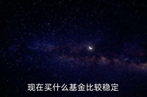 什么基金相對穩(wěn)定，基金什么類型比較穩(wěn)定
