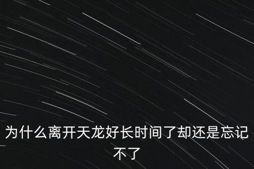 天龍末年為什么退出，為什么離開(kāi)天龍好長(zhǎng)時(shí)間了卻還是忘記不了