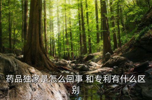 獨(dú)家劑型是什么意思，藥品獨(dú)家是怎么回事 和專利有什么區(qū)別