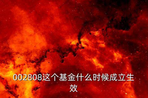 鑫安寶基金什么時候成立，002808這個基金什么時候成立生效