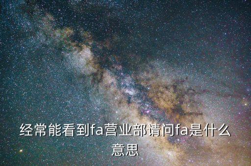 經常能看到fa營業(yè)部請問fa是什么意思