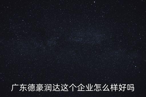 德豪潤達(dá)是做什么的，您好您在德豪潤達(dá)上班是嗎我想請教您關(guān)于德豪潤達(dá)的情況他